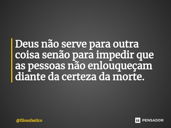 Deus não serve para outra coisa senão para impedir que as pessoas não enlouqueçam diante da certeza da morte. ⁠... Frase de filosofastico.