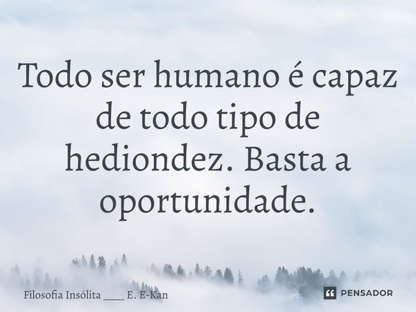 ⁠Todo ser humano é capaz de todo tipo de hediondez. Basta a oportunidade.... Frase de Filosofia Insólita ____ E. E-Kan.