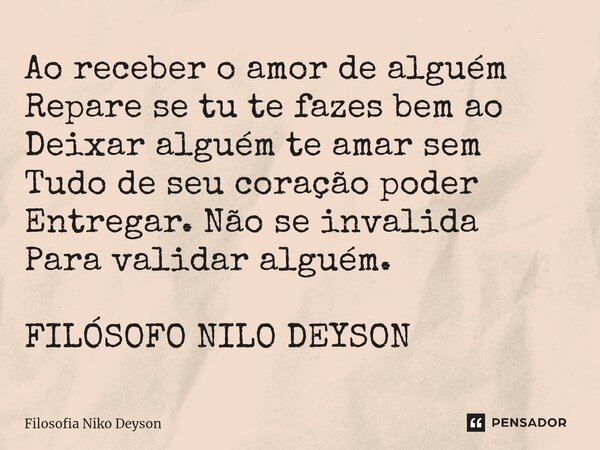 ⁠Ao receber o amor de alguém Repare se tu te fazes bem ao Deixar alguém te amar sem Tudo de seu coração poder Entregar. Não se invalida Para validar alguém. FIL... Frase de Filosofia Niko Deyson.