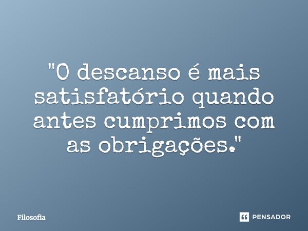 ⁠"O descanso é mais satisfatório quando antes cumprimos com as obrigações."... Frase de Filosofia.