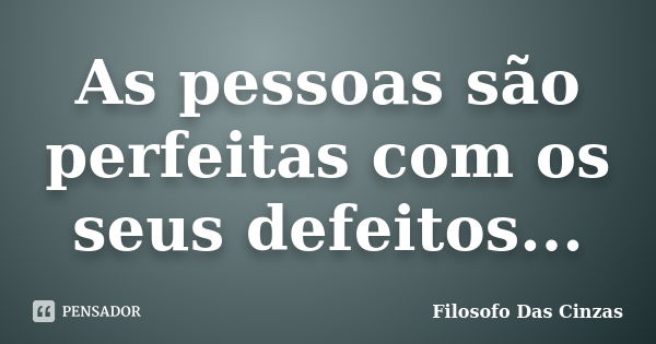 As pessoas são perfeitas com os seus defeitos...... Frase de Filosofo Das Cinzas.