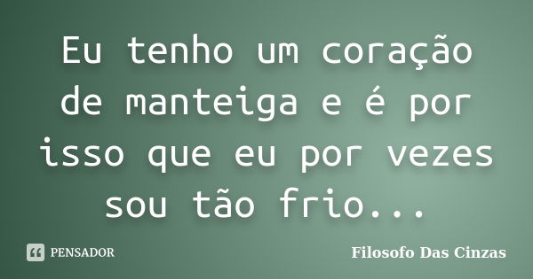 Eu tenho um coração de manteiga e é por isso que eu por vezes sou tão frio...... Frase de Filosofo Das Cinzas.