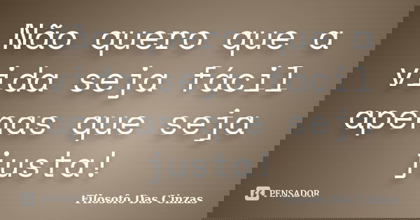Não quero que a vida seja fácil apenas que seja justa!... Frase de Filosofo Das Cinzas.