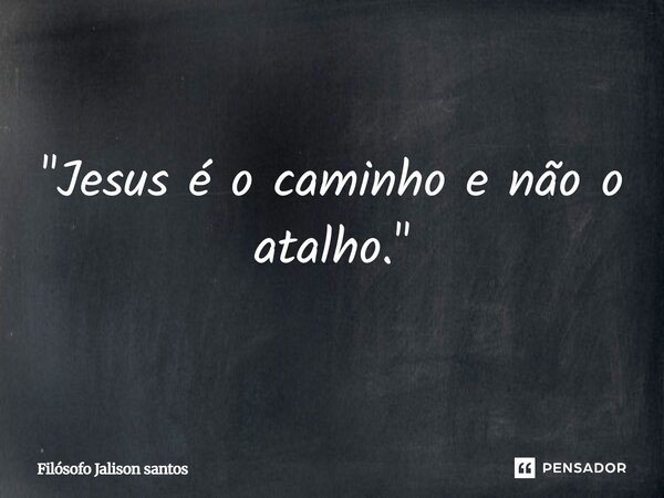 "Jesus é o caminho e não o atalho."... Frase de Filósofo Jalison santos.