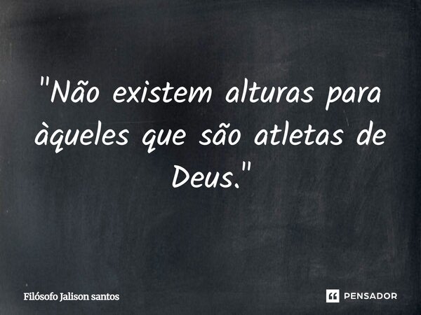 "Não existem alturas para àqueles que são atletas de Deus."... Frase de Filósofo Jalison santos.