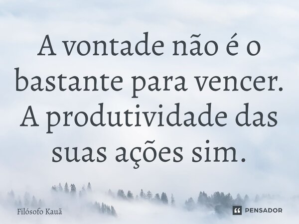 ⁠A vontade não é o bastante para vencer. A produtividade das suas ações sim.... Frase de Filósofo Kauã.