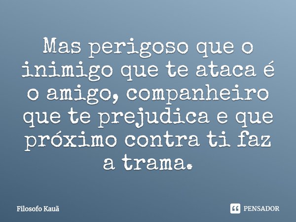 ⁠Mas perigoso que o inimigo que te ataca é o amigo, companheiro que te prejudica e que próximo contra ti faz a trama.... Frase de Filósofo Kauã.