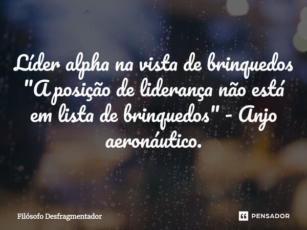 Líder alpha na vista de brinquedos "A posição de liderança não está em lista de brinquedos" - Anjo aeronáutico.⁠... Frase de Filósofo desfragmentador.