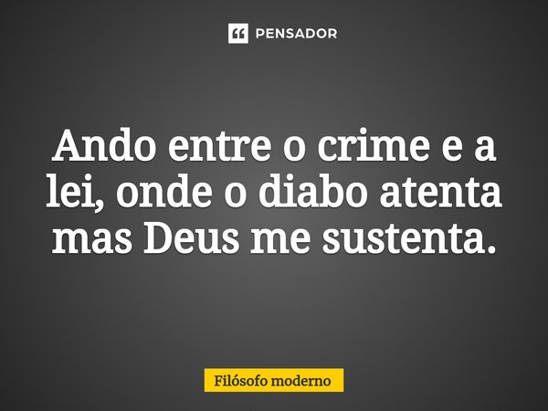 ⁠Ando entre o crime e a lei, onde o diabo atenta mas Deus me sustenta.... Frase de Filósofo moderno.