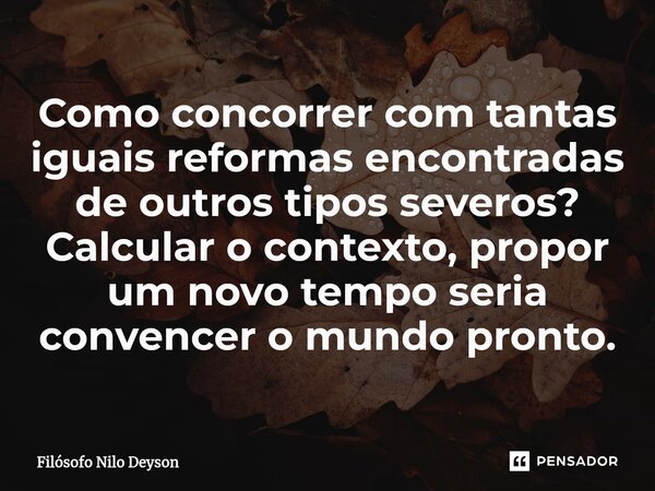 ⁠Como concorrer com tantas iguais reformas encontradas de outros tipos severos? Calcular o contexto, propor um novo tempo seria convencer o mundo pronto.... Frase de Filosofo Nilo Deyson.