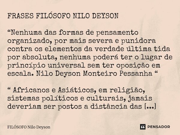 ⁠FRASES FILÓSOFO NILO DEYSON “Nenhuma das formas de pensamento organizado, por mais severa e punidora contra os elementos da verdade última tida por absoluta, n... Frase de Filosofo Nilo Deyson.