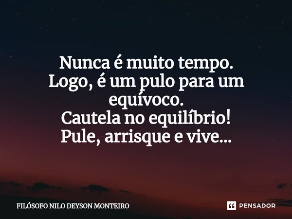 ⁠Nunca é muito tempo. Logo, é um pulo para um equívoco. Cautela no equilíbrio! Pule, arrisque e vive...... Frase de Filosofo Nilo Deyson.