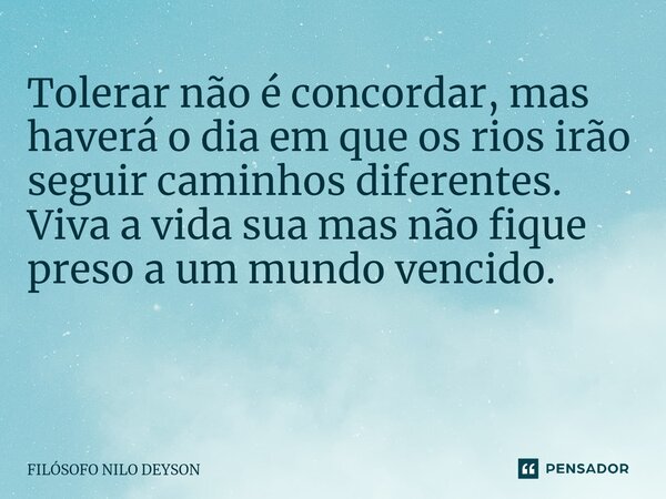 Tolerar não é concordar, mas haverá o dia em que os rios irão seguir caminhos diferentes. Viva a vida sua mas não fique preso a um mundo vencido. ⁠... Frase de Filosofo Nilo Deyson.