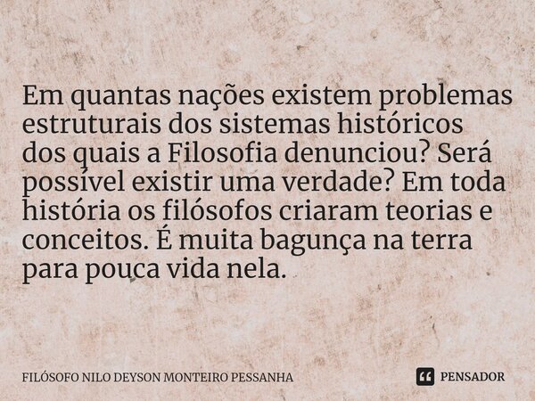 ⁠Em quantas nações existem problemas estruturais dos sistemas históricos dos quais a Filosofia denunciou? Será possível existir uma verdade? Em toda história os... Frase de Filósofo nilo deyson Monteiro Pessanha.