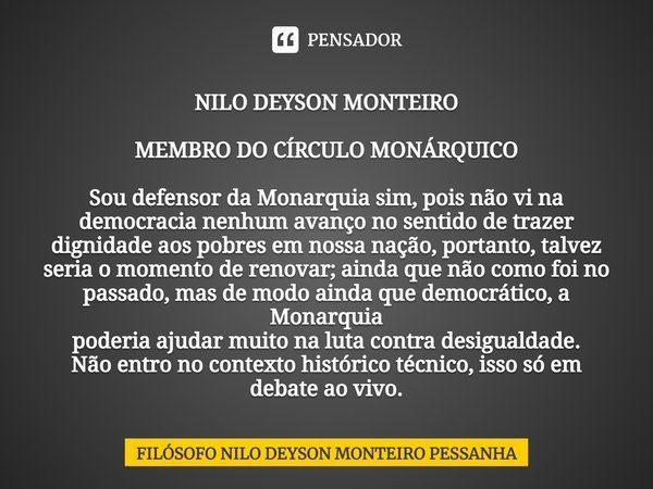 ⁠NILO DEYSON MONTEIRO MEMBRO DO CÍRCULO MONÁRQUICO Sou defensor da Monarquia sim, pois não vi na
democracia nenhum avanço no sentido de trazer
dignidade aos pob... Frase de Filósofo nilo deyson Monteiro Pessanha.