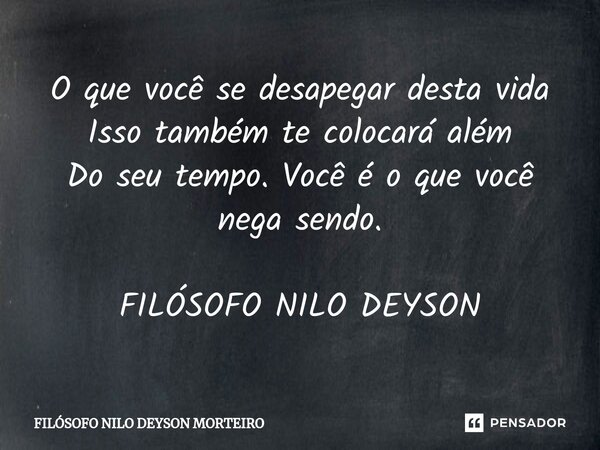 ⁠O que você se desapegar desta vida Isso também te colocará além Do seu tempo. Você é o que você nega sendo. FILÓSOFO NILO DEYSON... Frase de FILÓSOFO NILO DEYSON MORTEIRO.