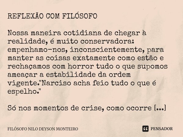 ⁠REFLEXÃO COM FILÓSOFO Nossa maneira cotidiana de chegar à realidade, é muito conservadora: empenhamo-nos, inconscientemente, para manter as coisas exatamente c... Frase de FILOSOFO NILO DEYSON MONTEIRO.