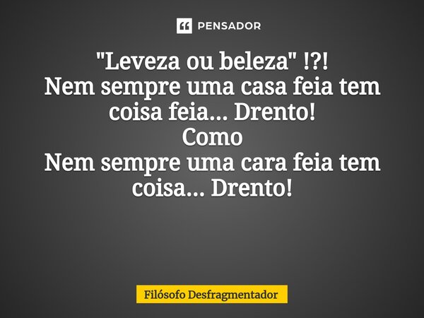 "Leveza ou beleza" !?! Nem sempre uma casa feia tem coisa feia... Drento! Como Nem sempre uma cara feia tem coisa... Drento! ⁠... Frase de Filósofo desfragmentador.