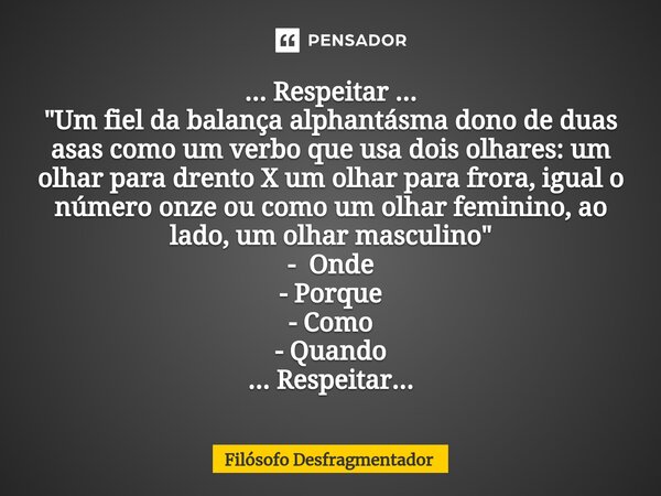 ... ⁠Respeitar ... "Um fiel da balança alphantásma dono de duas asas como um verbo que usa dois olhares: um olhar para drento X um olhar para frora, igual ... Frase de Filósofo desfragmentador.