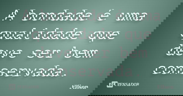A bondade é uma qualidade que deve ser bem conservada.... Frase de Filson.