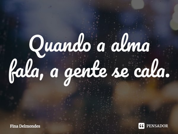 ⁠Quando a alma fala, a gente se cala.... Frase de Fina Delmondes.