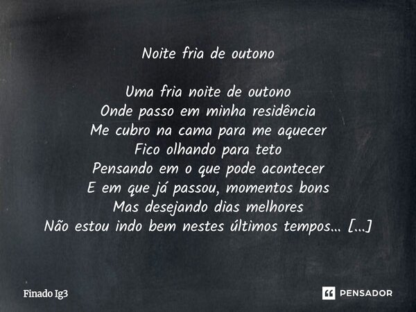 Noite fria de outono Uma fria noite de outono Onde passo em minha residência Me cubro na cama para me aquecer Fico olhando para teto Pensando em o que pode aco... Frase de Finado Ig3.