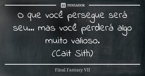 O que você persegue será seu... mas você perderá algo muito valioso. (Cait Sith)... Frase de Final Fantasy VII.