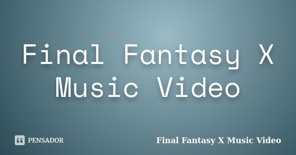 Final Fantasy X Music Video... Frase de Final Fantasy X Music Video.