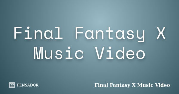 Final Fantasy X Music Video... Frase de Final Fantasy X Music Video.