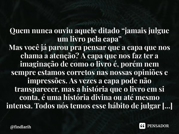 ⁠Quem nunca ouviu aquele ditado “jamais julgue um livro pela capa” Mas você já parou pra pensar que a capa que nos chama a atenção? A capa que nos faz ter a ima... Frase de findlarih.