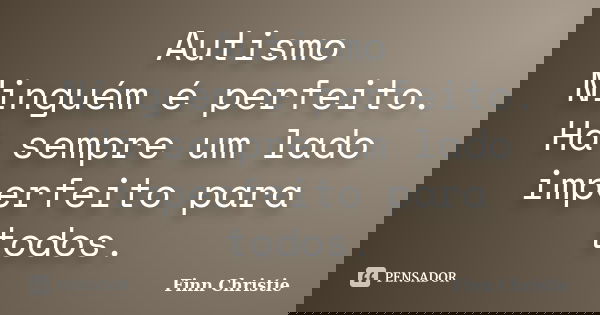 Autismo Ninguém é perfeito. Há sempre um lado imperfeito para todos.... Frase de Finn Christie.