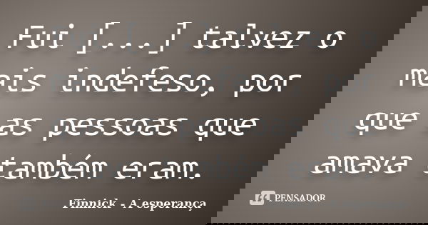 Fui [...] talvez o mais indefeso, por que as pessoas que amava também eram.... Frase de Finnick - A esperança.