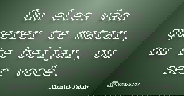 Ou eles vão querer te matar, ou te beijar, ou ser você.... Frase de Finnick Odair.
