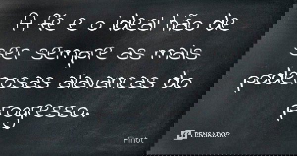 A fé e o ideal hão de ser sempre as mais poderosas alavancas do progresso.... Frase de Finot.