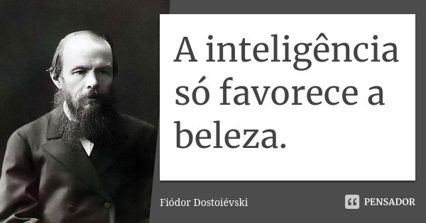 A inteligência só favorece a beleza.... Frase de Fiódor Dostoiévski.