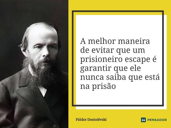 ⁠ A melhor maneira de evitar que um prisioneiro escape é garantir que ele nunca saiba que está na prisão... Frase de Fiódor Dostoiévski.