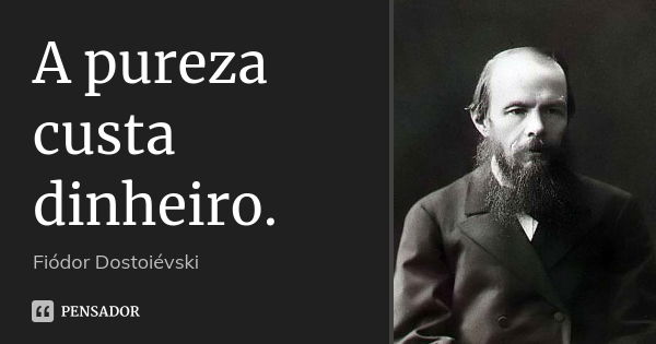 A pureza custa dinheiro.... Frase de Fiódor Dostoiévski.