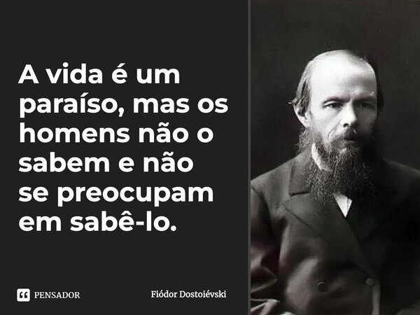 A vida é um paraíso, mas os homens não o sabem e não se preocupam em sabê-lo.... Frase de Fiodor Dostoievski.