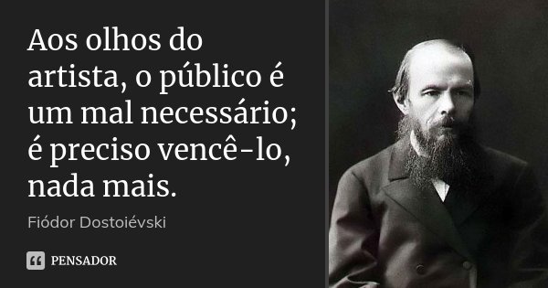 Aos olhos do artista, o público é um mal necessário; é preciso vencê-lo, nada mais.... Frase de Fiodor Dostoievski.