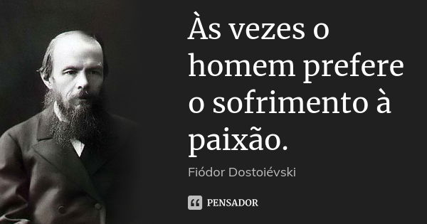 Às vezes o homem prefere o sofrimento à paixão.... Frase de Fiódor Dostoiévski.