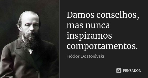 Damos conselhos, mas nunca inspiramos comportamentos.... Frase de Fiodor Dostoievski.