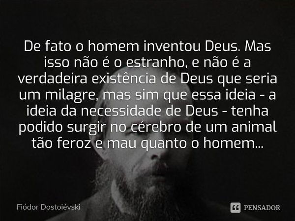 ⁠De fato o homem inventou Deus. Mas isso não é o estranho, e não é a verdadeira existência de Deus que seria um milagre, mas sim que essa ideia - a ideia da nec... Frase de Fiódor Dostoiévski.