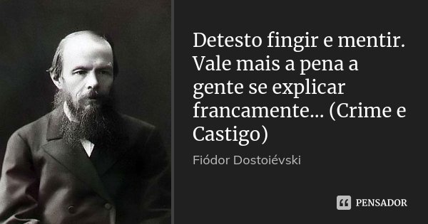 Detesto fingir e mentir. Vale mais a pena a gente se explicar francamente... (Crime e Castigo)... Frase de Fiódor Dostoiévski.