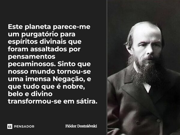 Este planeta parece-me um purgatório para espíritos divinais que foram assaltados por pensamentos pecaminosos. Sinto que nosso mundo tornou-se uma imensa Negaç... Frase de Fiódor Dostoiévski.