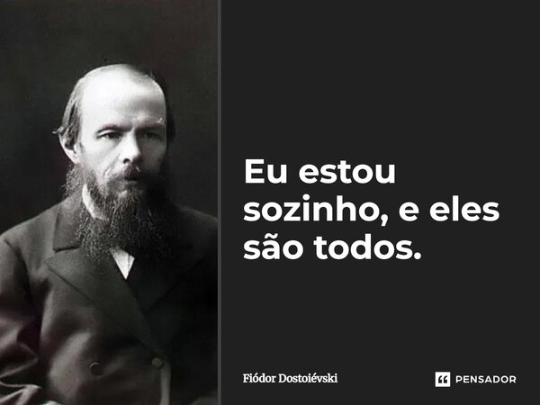 Eu estou sozinho, e eles são todos.... Frase de Fiódor Dostoiévski.