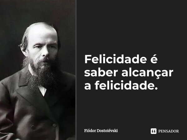 ⁠Felicidade é saber alcançar a felicidade.... Frase de Fiódor Dostoiévski.