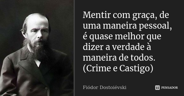 Mentir com graça, de uma maneira pessoal, é quase melhor que dizer a verdade à maneira de todos. (Crime e Castigo)... Frase de Fiódor Dostoiévski.