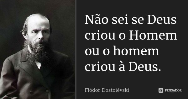 Não sei se Deus criou o Homem ou o homem criou à Deus.... Frase de Fiódor Dostoiévski.