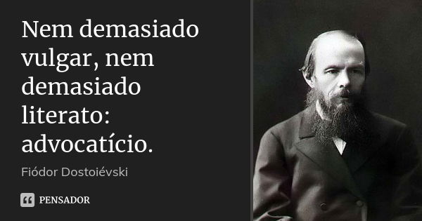 Nem demasiado vulgar, nem demasiado literato: advocatício.... Frase de Fiodor Dostoievski.