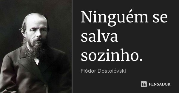 Ninguém se salva sozinho.... Frase de Fiódor Dostoiévski.